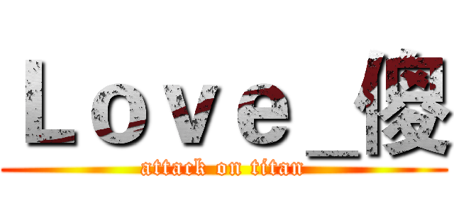 Ｌｏｖｅ＿傻 (attack on titan)
