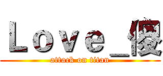 Ｌｏｖｅ＿傻 (attack on titan)