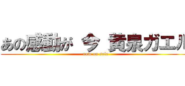 あの感動が 今 黄泉ガエル (now on sale)