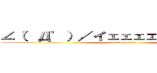 ∠（゜Д゜）／イェェェェガァァァァァァ (attack on titan)