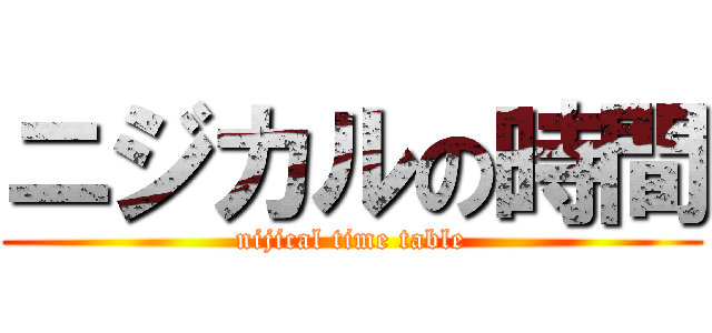 ニジカルの時間 (nijical time table)
