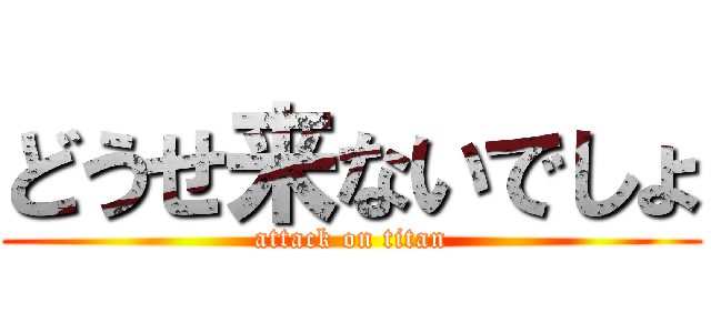 どうせ来ないでしょ (attack on titan)