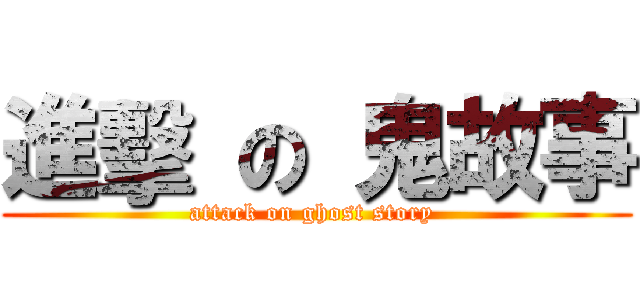 進擊 の 鬼故事 (attack on ghost story )