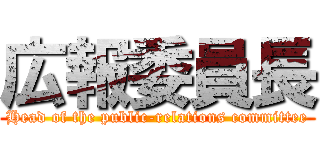 広報委員長 (Head of the public-relations committee)