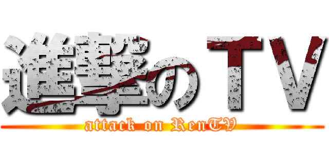 進撃のＴＶ (attack on RenTV)