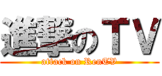 進撃のＴＶ (attack on RenTV)