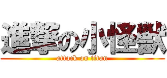 進撃の小怪獣 (attack on titan)