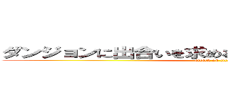 ダンジョンに出合いを求めるのは間違っているだろうか (attack on titan)