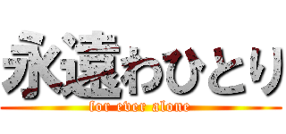 永遠わひとり (for ever alone)