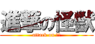 進撃の怪獣 (attack on 怪獣)