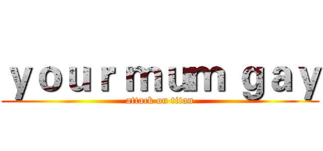 ｙｏｕｒ ｍｕｍ ｇａｙ (attack on titan)