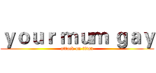 ｙｏｕｒ ｍｕｍ ｇａｙ (attack on titan)
