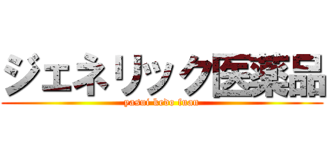 ジェネリック医薬品 (yasui kedo fuan)