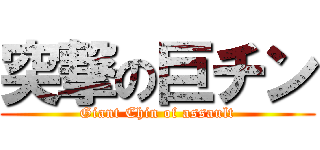 突撃の巨チン (Giant Chin of assault)