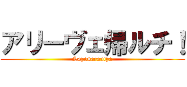 アリーヴェ帰ルチ！ (Sayonarantya)