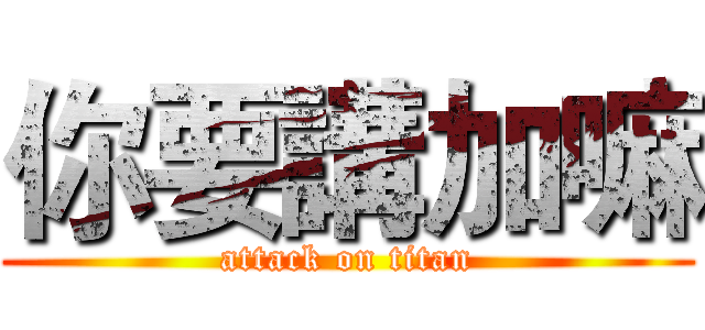 你要講加嘛 (attack on titan)
