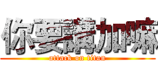 你要講加嘛 (attack on titan)