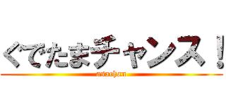 ぐでたまチャンス！ (asachan)