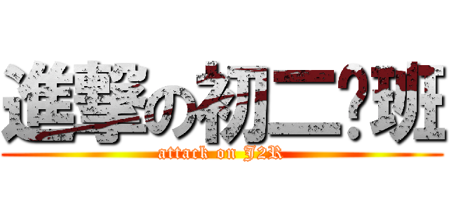 進撃の初二红班 (attack on J2R)