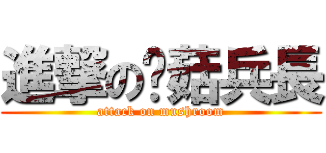 進撃の蘑菇兵長 (attack on mushroom)