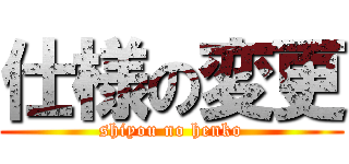 仕様の変更 (shiyou no henko)