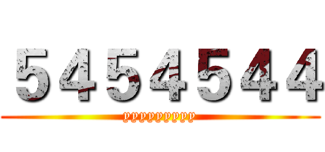 ５４５４５４４ (yyyyyyyyy)