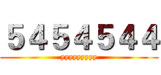５４５４５４４ (yyyyyyyyy)
