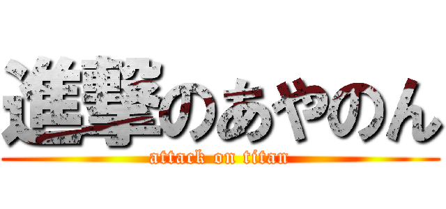 進撃のあやのん (attack on titan)