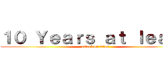 １０ Ｙｅａｒｓ ａｔ ｌｅａｓｔ (attack on titan)