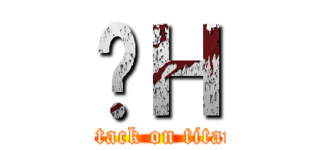 ȂＨ (attack on titan)