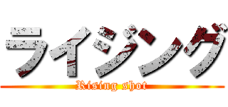 ライジング (Rising shot)