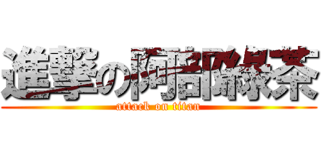 進撃の阿部綠茶 (attack on titan)