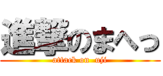 進撃のまへっ (attack on  uji)