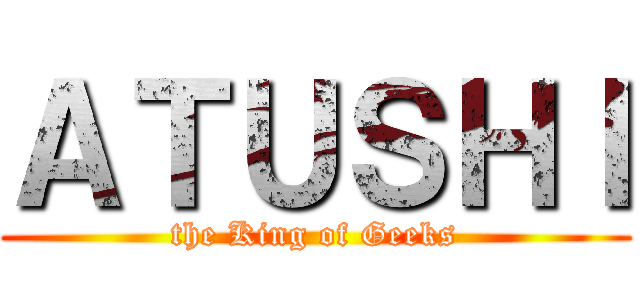ＡＴＵＳＨＩ (the King of Geeks)