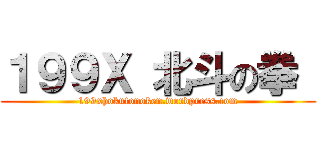 １９９Ｘ 北斗の拳  (199xhokutonoken.wordpress.com)