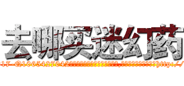 去哪买迷幻药 (去哪买迷幻药【电-151x68344x817-Q1065427042元吉药业】我们做的是长期生意,靠的是老客户长期支持http://sngk.net/PQYVVQ

参考消息网我们做的是长期生意,靠的是老客户长期支持也许我们早该意识到，就连鲍勃·霍斯金斯（金球奖戏剧类电影男主角 
)