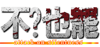 不說也罷 (attack on silentness)