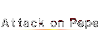 Ａｔｔａｃｋ ｏｎ Ｐｅｐｅ ()