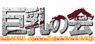 巨乳の会 (HENTAI shika INEEEEEEYA)