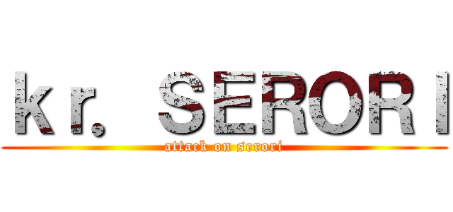 ｋｒ．ＳＥＲＯＲＩ (attack on serori)
