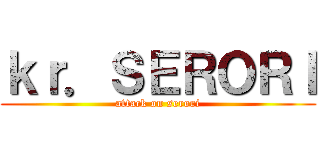 ｋｒ．ＳＥＲＯＲＩ (attack on serori)