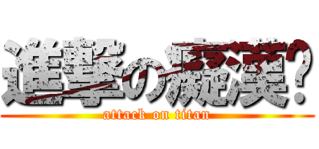 進撃の癡漢彥 (attack on titan)
