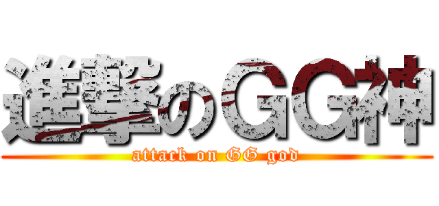 進撃のＧＧ神 (attack on GG god)