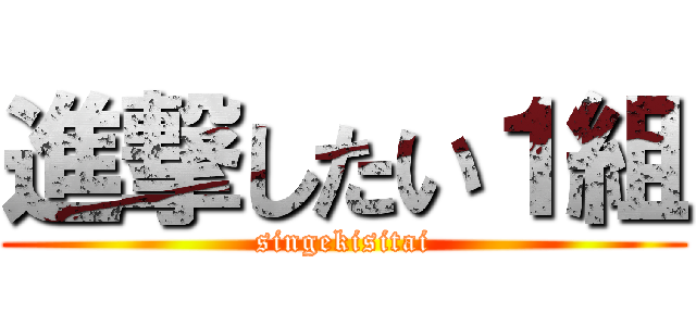 進撃したい１組 (singekisitai)
