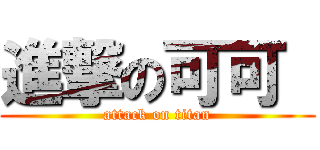 進撃の可可  (attack on titan)