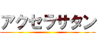 アクセラサタン ()