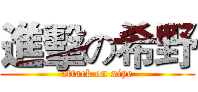 進擊の希野 (attack on xiye)