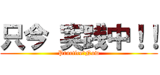 只今 実践中！！ (Practice　Now)