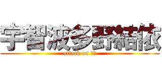 宇智波多野結依 (attack on 結衣)