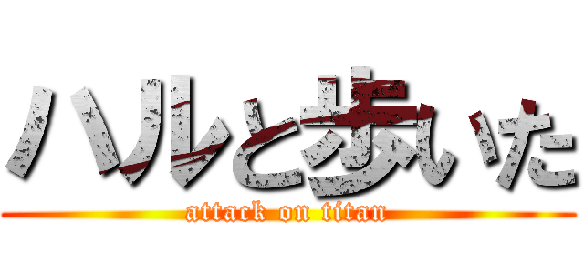 ハルと歩いた (attack on titan)